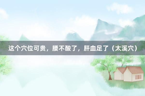 这个穴位可贵，腰不酸了，肝血足了（太溪穴）